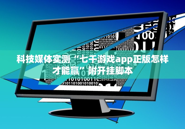 科技媒体实测“七千游戏app正版怎样才能赢”附开挂脚本