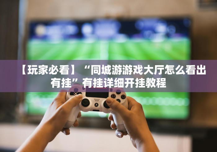 【玩家必看】“同城游游戏大厅怎么看出有挂”有挂详细开挂教程