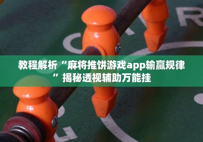 教程解析“麻将推饼游戏app输赢规律”揭秘透视辅助万能挂