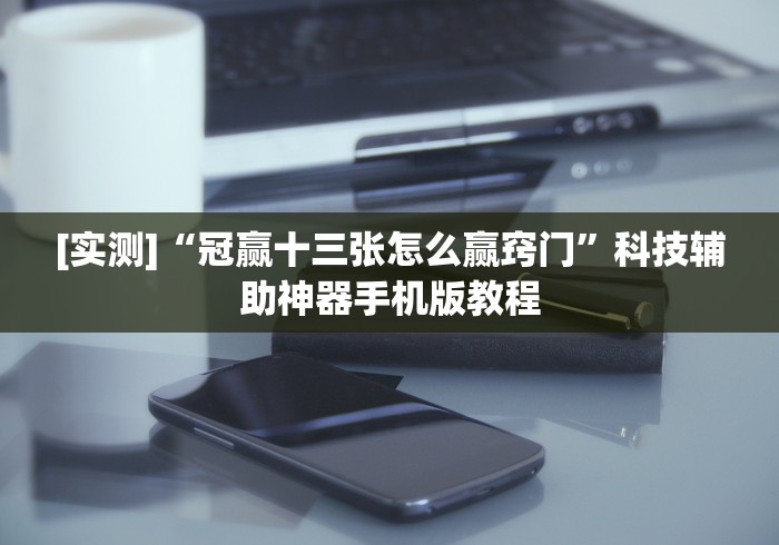 [实测]“冠赢十三张怎么赢窍门”科技辅助神器手机版教程