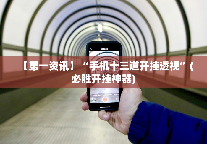 【第一资讯】“手机十三道开挂透视”(必胜开挂神器)