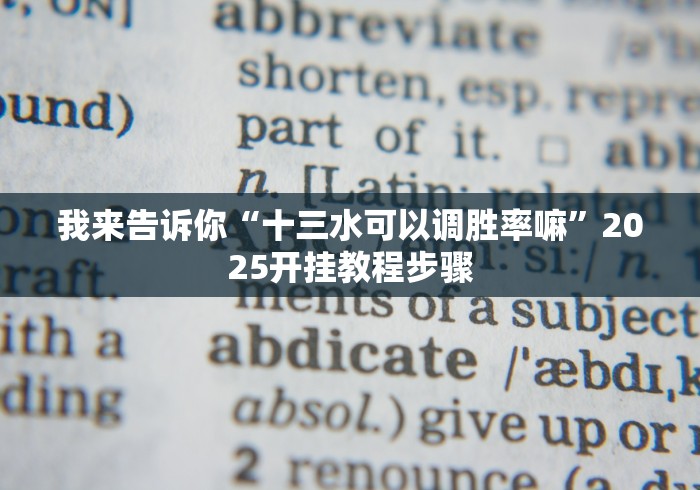 我来告诉你“十三水可以调胜率嘛”2025开挂教程步骤