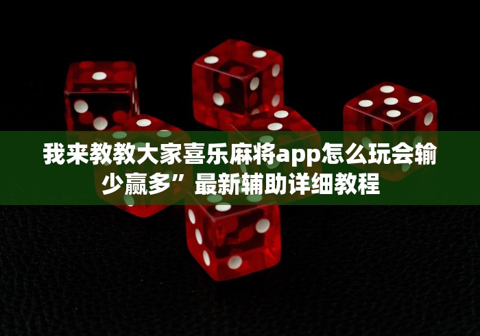 我来教教大家喜乐麻将app怎么玩会输少赢多”最新辅助详细教程