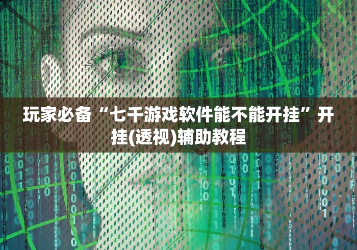 玩家必备“七千游戏软件能不能开挂”开挂(透视)辅助教程