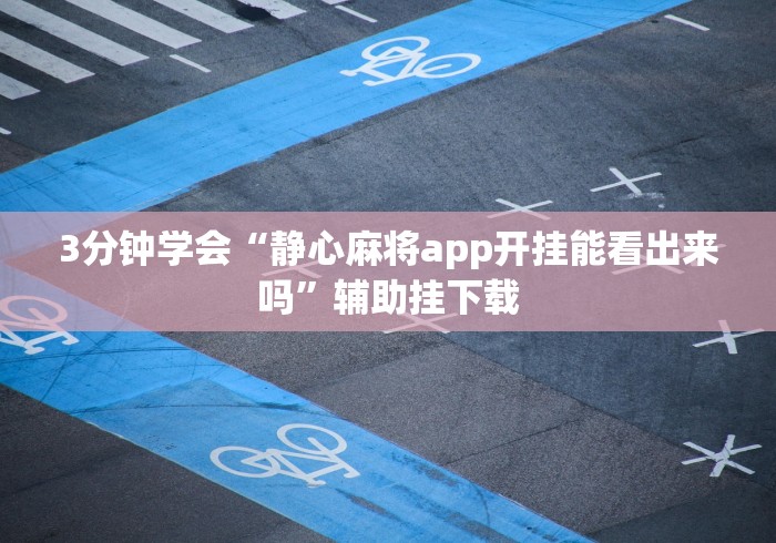 3分钟学会“静心麻将app开挂能看出来吗”辅助挂下载