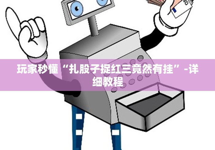 玩家秒懂“扎股子捉红三竟然有挂”-详细教程