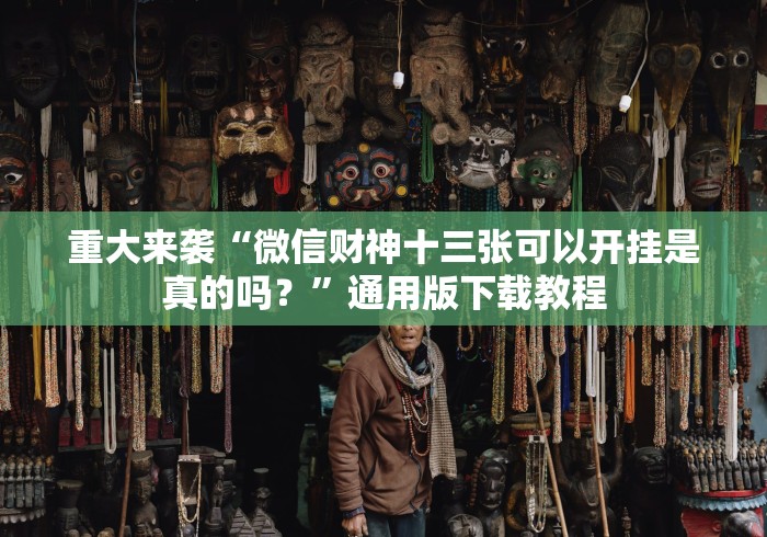 重大来袭“微信财神十三张可以开挂是真的吗？”通用版下载教程