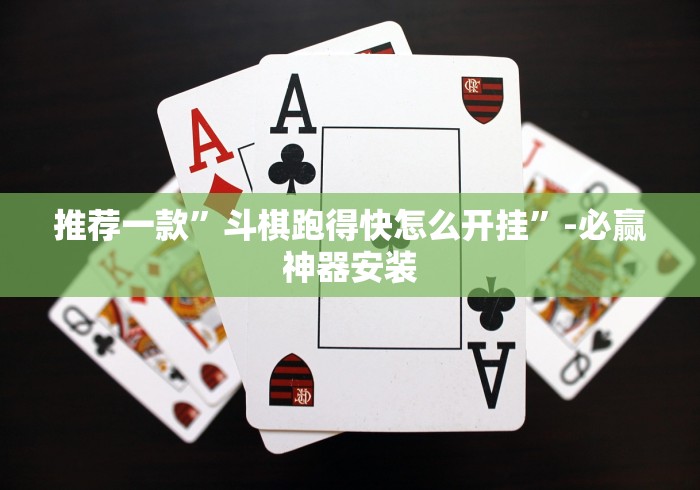 推荐一款”斗棋跑得快怎么开挂”-必赢神器安装