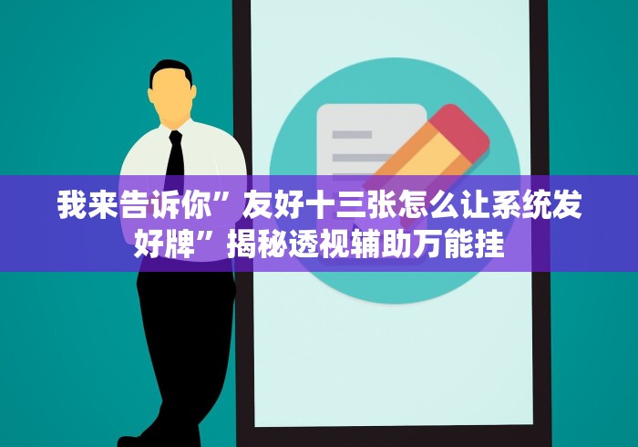 我来告诉你”友好十三张怎么让系统发好牌”揭秘透视辅助万能挂