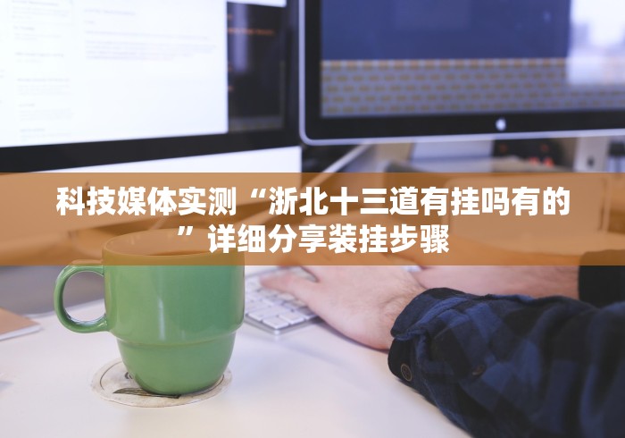 科技媒体实测“浙北十三道有挂吗有的”详细分享装挂步骤