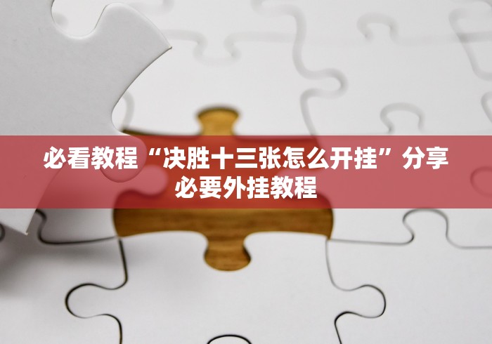 必看教程“决胜十三张怎么开挂”分享必要外挂教程