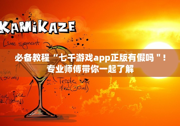 必备教程“七千游戏app正版有假吗＂!专业师傅带你一起了解