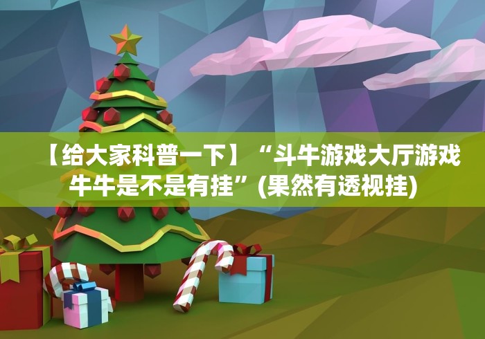 【给大家科普一下】“斗牛游戏大厅游戏牛牛是不是有挂”(果然有透视挂)