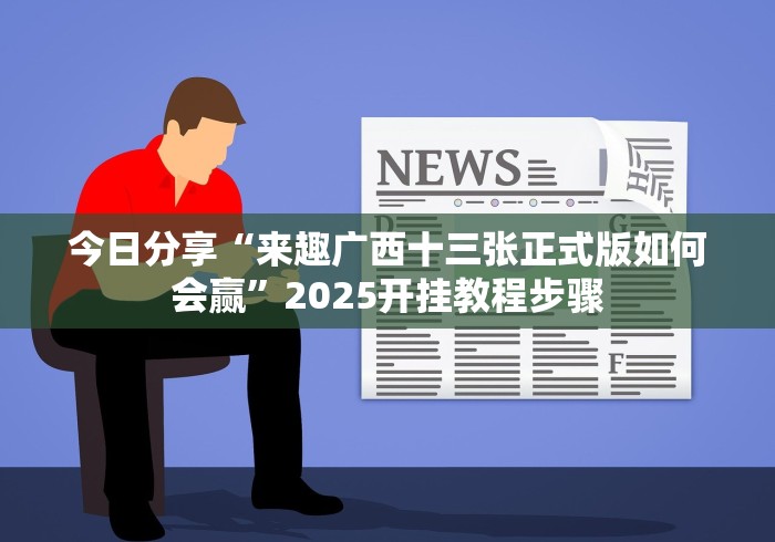 今日分享“来趣广西十三张正式版如何会赢”2025开挂教程步骤