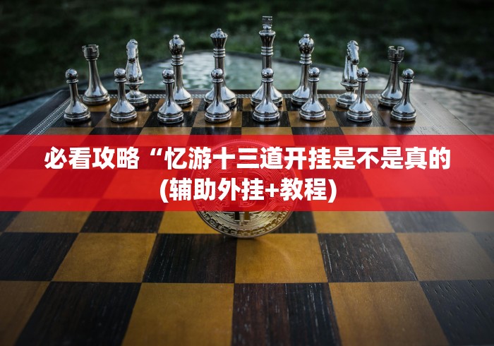 必看攻略“忆游十三道开挂是不是真的(辅助外挂+教程)