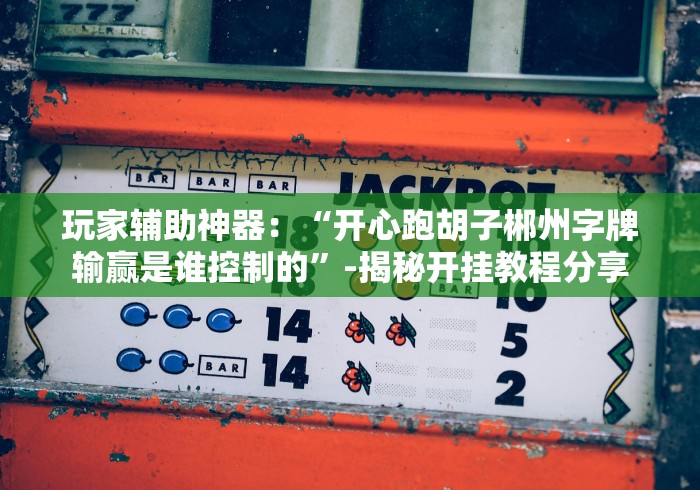 玩家辅助神器：“开心跑胡子郴州字牌输赢是谁控制的”-揭秘开挂教程分享