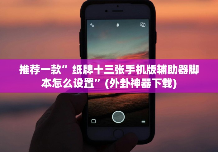 推荐一款”纸牌十三张手机版辅助器脚本怎么设置”(外卦神器下载)