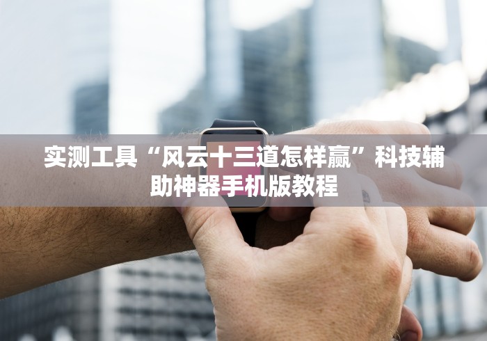 实测工具“风云十三道怎样赢”科技辅助神器手机版教程