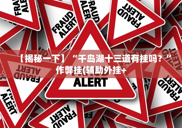 【揭秘一下】“千岛湖十三道有挂吗？”作弊挂(辅助外挂+