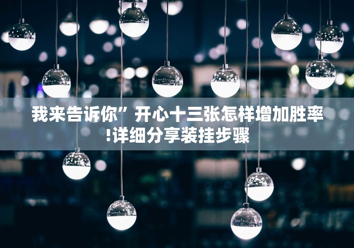 我来告诉你”开心十三张怎样增加胜率!详细分享装挂步骤