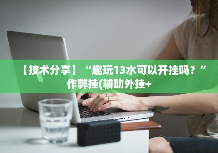 【技术分享】“趣玩13水可以开挂吗？”作弊挂(辅助外挂+