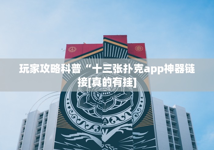 玩家攻略科普“十三张扑克app神器链接[真的有挂]