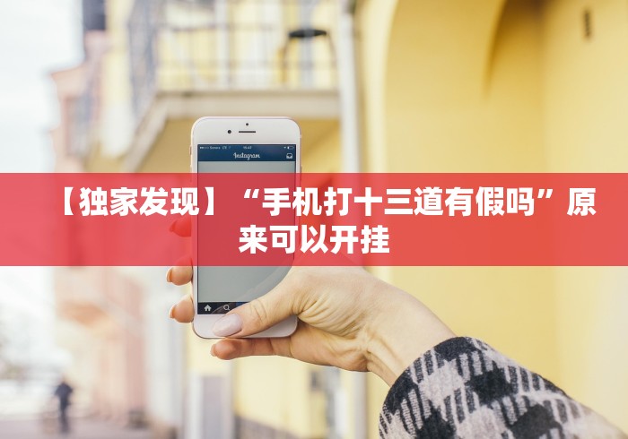 【独家发现】“手机打十三道有假吗”原来可以开挂
