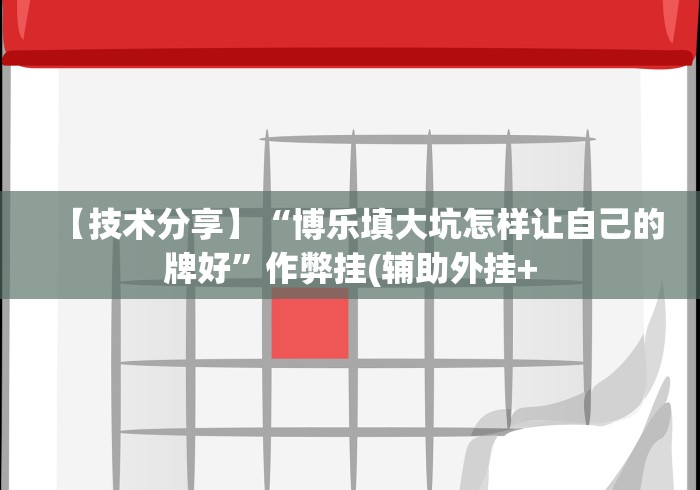 【技术分享】“博乐填大坑怎样让自己的牌好”作弊挂(辅助外挂+