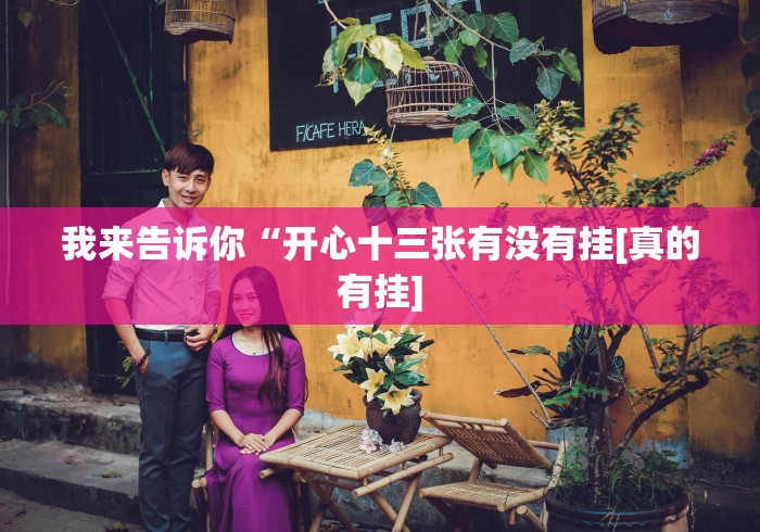 我来告诉你“开心十三张有没有挂[真的有挂]