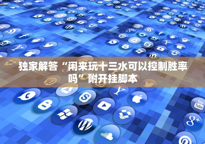 独家解答“闲来玩十三水可以控制胜率吗”附开挂脚本