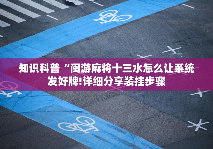 知识科普“闽游麻将十三水怎么让系统发好牌!详细分享装挂步骤