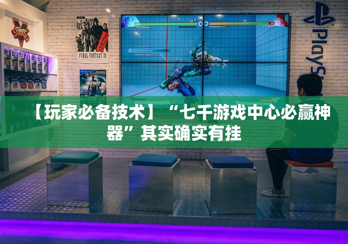 【玩家必备技术】“七千游戏中心必赢神器”其实确实有挂