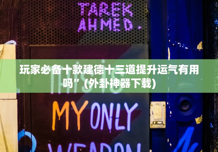 玩家必备十款建德十三道提升运气有用吗”(外卦神器下载)