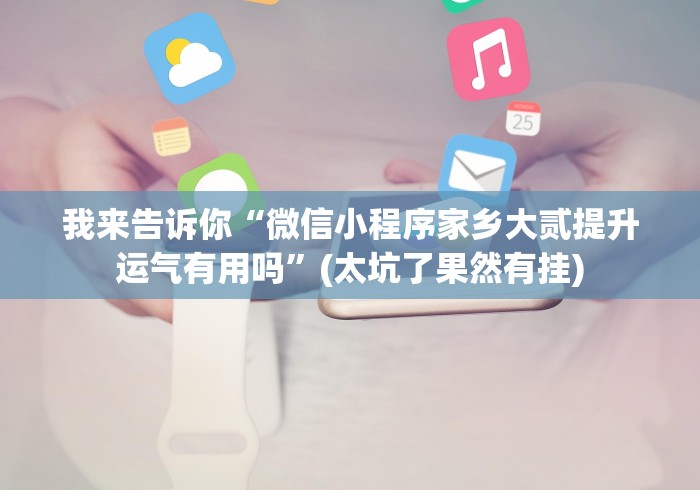 我来告诉你“微信小程序家乡大贰提升运气有用吗”(太坑了果然有挂)