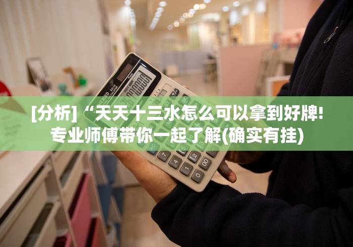 [分析]“天天十三水怎么可以拿到好牌!专业师傅带你一起了解(确实有挂)