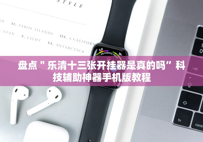 盘点＂乐清十三张开挂器是真的吗”科技辅助神器手机版教程