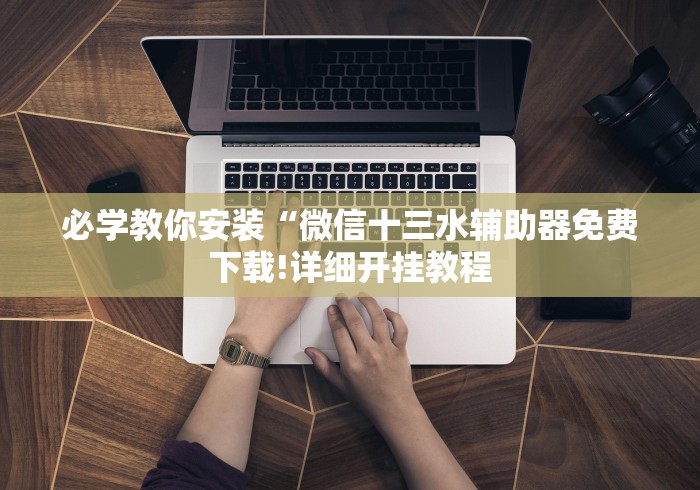 必学教你安装“微信十三水辅助器免费下载!详细开挂教程