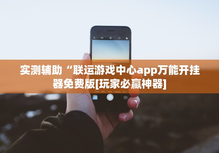 实测辅助“联运游戏中心app万能开挂器免费版[玩家必赢神器]