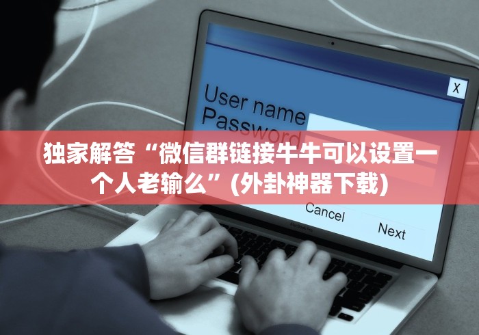 独家解答“微信群链接牛牛可以设置一个人老输么”(外卦神器下载)
