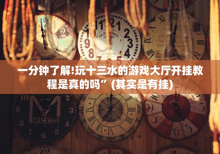 一分钟了解!玩十三水的游戏大厅开挂教程是真的吗”(其实是有挂)