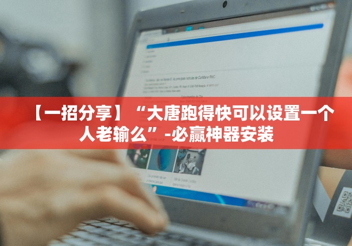 【一招分享】“大唐跑得快可以设置一个人老输么”-必赢神器安装