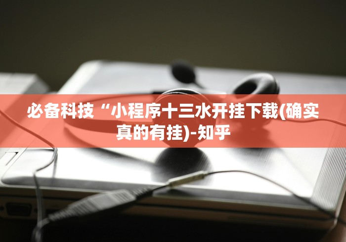 必备科技“小程序十三水开挂下载(确实真的有挂)-知乎