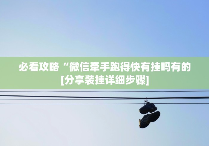 必看攻略“微信牵手跑得快有挂吗有的[分享装挂详细步骤]