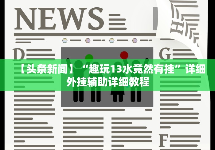 【头条新闻】“趣玩13水竟然有挂”详细外挂辅助详细教程