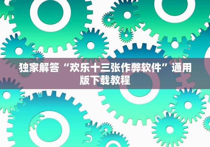 独家解答“欢乐十三张作弊软件”通用版下载教程