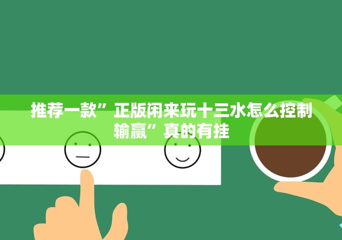 推荐一款”正版闲来玩十三水怎么控制输赢”真的有挂