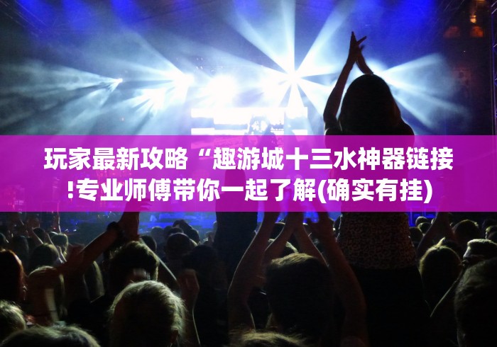 玩家最新攻略“趣游城十三水神器链接!专业师傅带你一起了解(确实有挂)