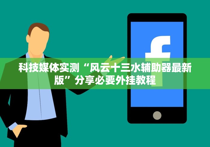 科技媒体实测“风云十三水辅助器最新版”分享必要外挂教程