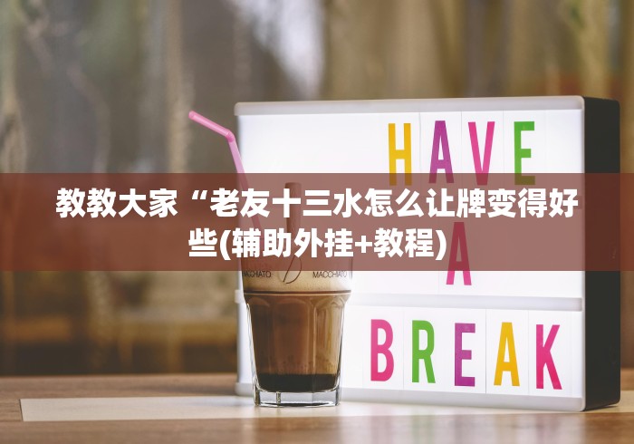教教大家“老友十三水怎么让牌变得好些(辅助外挂+教程)