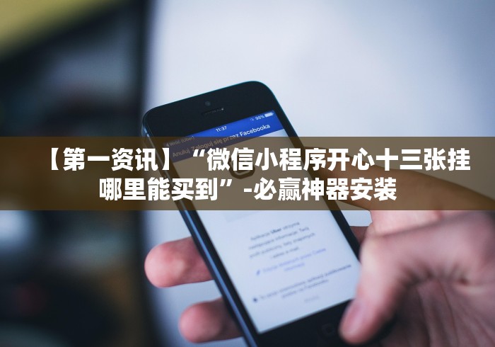 【第一资讯】“微信小程序开心十三张挂哪里能买到”-必赢神器安装